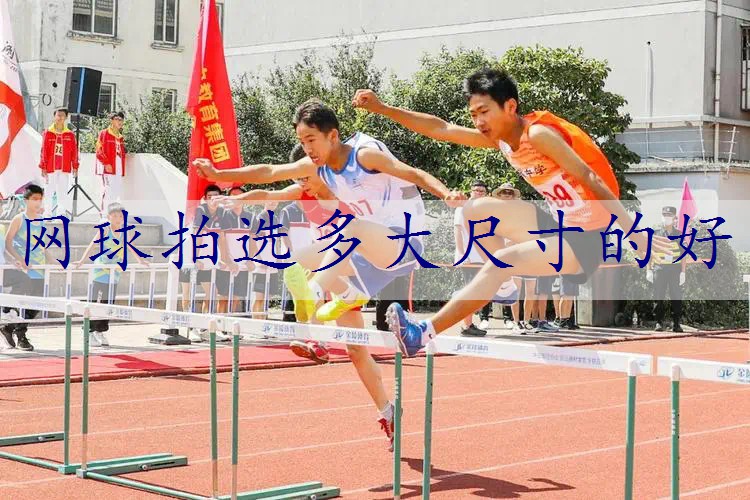 网球拍选多大尺寸的好