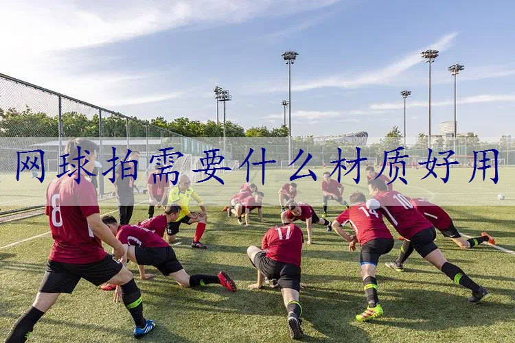 网球拍需要什么材质好用