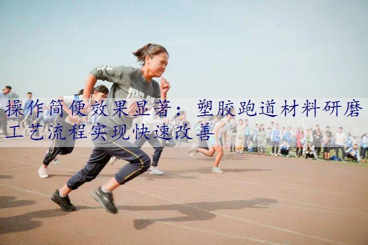 操作简便效果显著：塑胶跑道材料研磨工艺流程实现快速改善